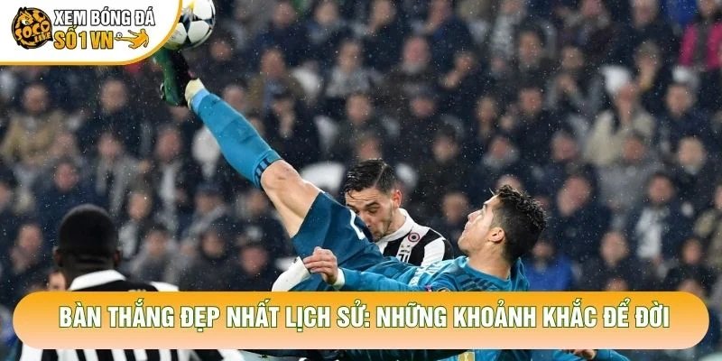 Bàn Thắng Đẹp Nhất Lịch Sử Bóng Đá: Những Khoảnh Khắc Để Đời