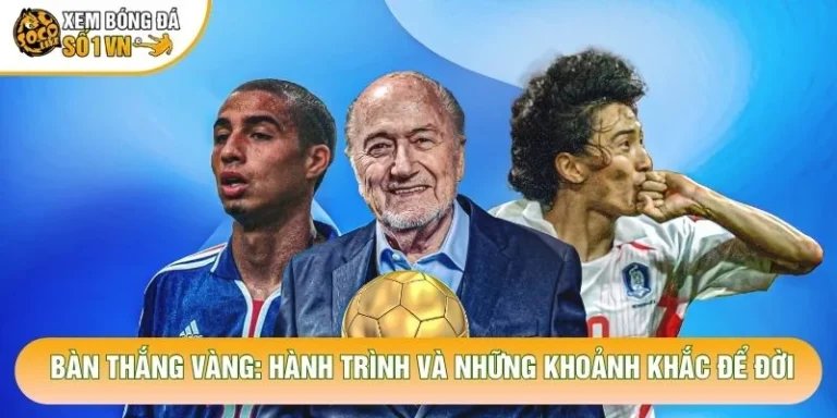 Bàn Thắng Vàng: Hành Trình Và Những Khoảnh Khắc Để Đời