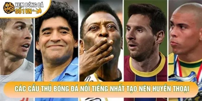 Các Cầu Thủ Bóng Đá Nổi Tiếng Nhất Tạo Nên Huyền Thoại