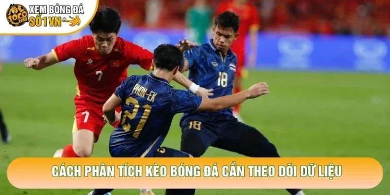 Cách Phân Tích Kèo Bóng Đá Chuẩn Xác Từ Chuyên Gia