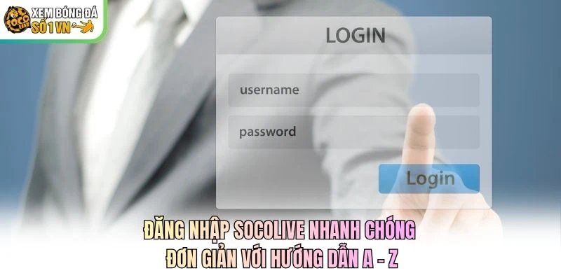 Đăng Nhập Socolive Nhanh Chóng, Đơn Giản Với Hướng Dẫn A - Z
