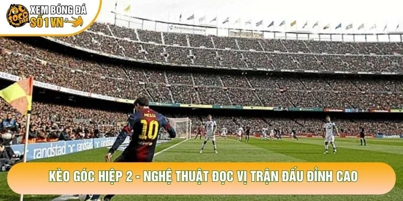Kèo Góc Hiệp 2 – Nghệ Thuật Đọc Vị Trận Đấu Đỉnh Cao