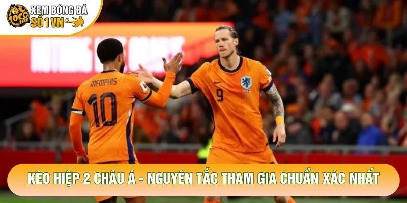 Kèo Hiệp 2 Châu Á – Nguyên Tắc Tham Gia Chuẩn Xác Nhất