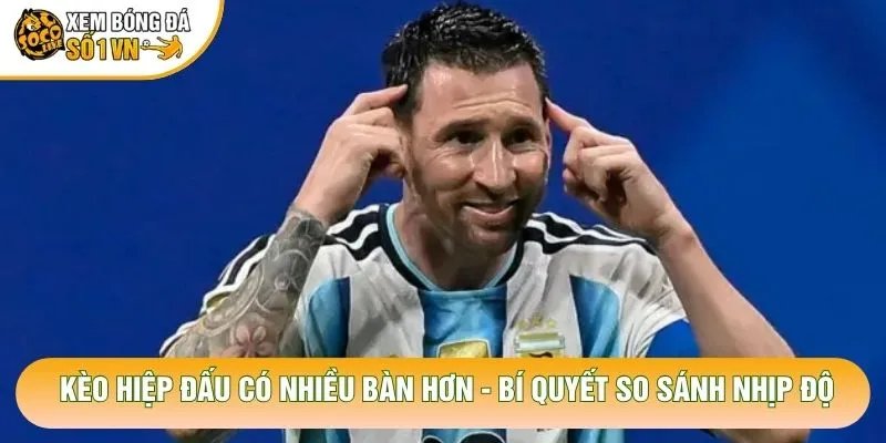 Kèo Hiệp Đấu Có Nhiều Bàn Hơn – Bí Quyết So Sánh Nhịp Độ