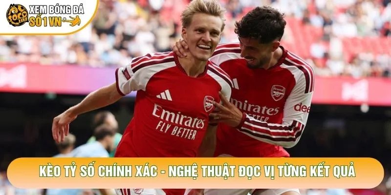 Kèo Tỷ Số Chính Xác – Nghệ Thuật Đọc Vị Từng Kết Quả