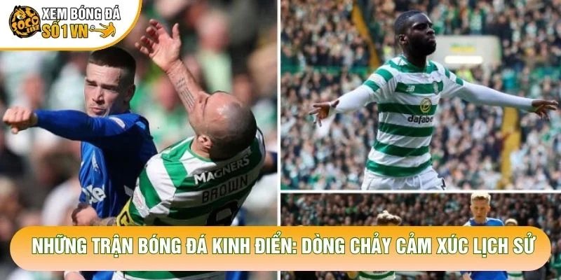 Những Trận Bóng Đá Kinh Điển: Dòng Chảy Cảm Xúc Lịch Sử