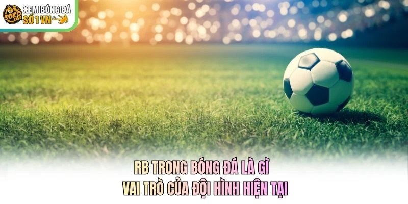 RB Trong Bóng Đá Là Gì – Vai Trò Của Đội Hình Hiện Tại