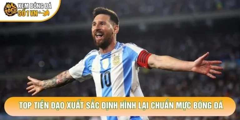 Top Tiền Đạo Xuất Sắc Định Hình Lại Chuẩn Mực Bóng Đá