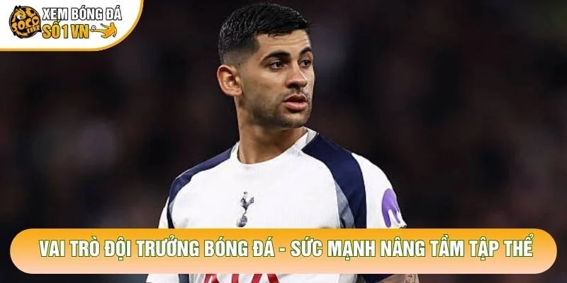 Vai Trò Đội Trưởng Bóng Đá – Sức Mạnh Nâng Tầm Tập Thể