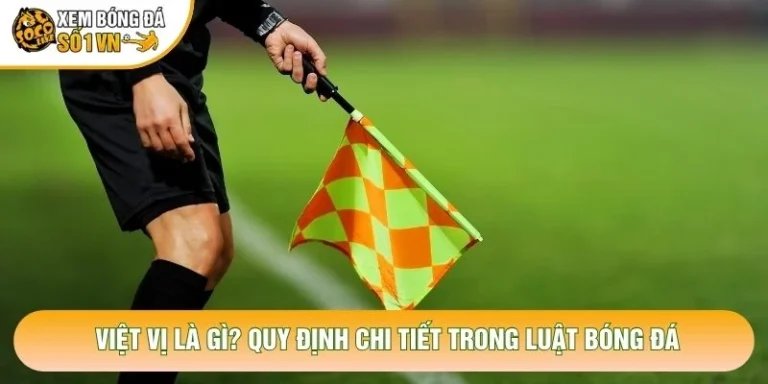 Việt Vị Là Gì? Quy Định Chi Tiết Trong Luật Bóng Đá