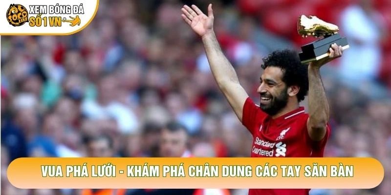 Vua Phá Lưới - Khám Phá Chân Dung Các Tay Săn Bàn
